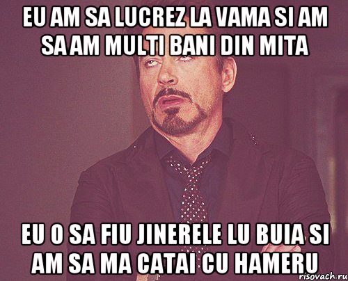 eu am sa lucrez la vama si am sa am multi bani din mita eu o sa fiu jinerele lu buia si am sa ma catai cu hameru, Мем твое выражение лица