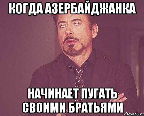 когда азербайджанка начинает пугать своими братьями, Мем твое выражение лица