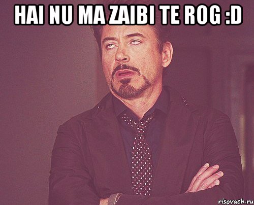 hai nu ma zaibi te rog :d , Мем твое выражение лица