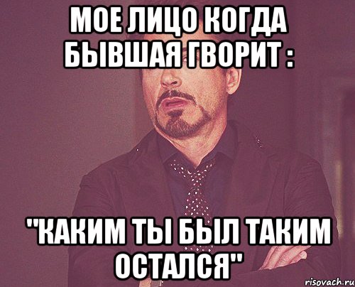 мое лицо когда бывшая гворит : "каким ты был таким остался", Мем твое выражение лица