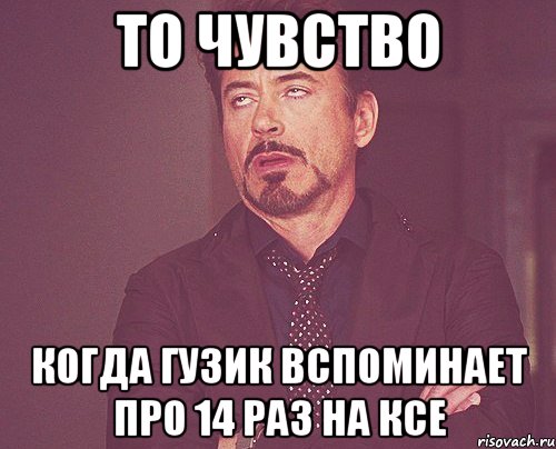 то чувство когда гузик вспоминает про 14 раз на ксе, Мем твое выражение лица