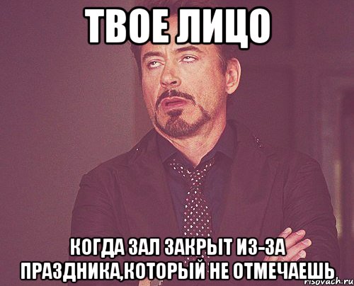 твое лицо когда зал закрыт из-за праздника,который не отмечаешь, Мем твое выражение лица