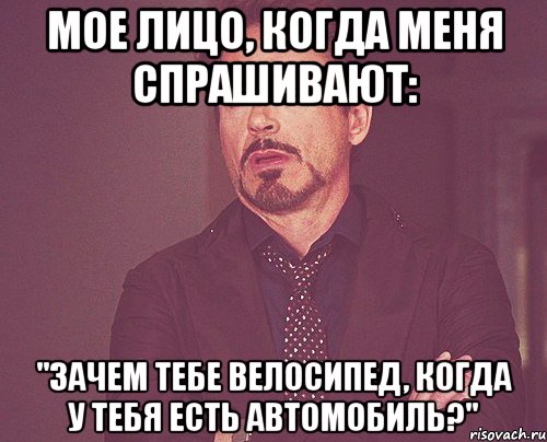 мое лицо, когда меня спрашивают: "зачем тебе велосипед, когда у тебя есть автомобиль?", Мем твое выражение лица