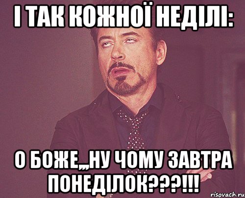 і так кожної неділі: о боже,,,ну чому завтра понеділок???!!!, Мем твое выражение лица