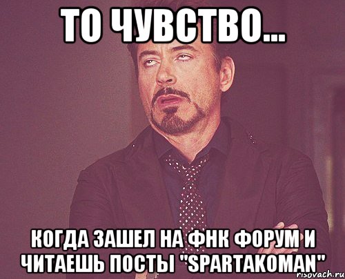 то чувство... когда зашел на фнк форум и читаешь посты "spartakoman", Мем твое выражение лица