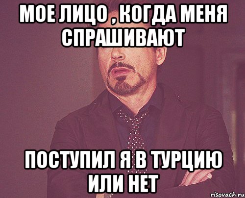 мое лицо , когда меня спрашивают поступил я в турцию или нет, Мем твое выражение лица