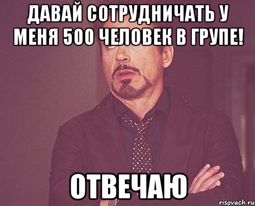 давай сотрудничать у меня 500 человек в групе! отвечаю, Мем твое выражение лица