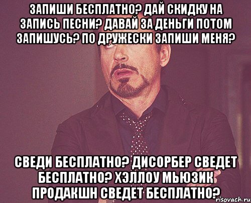 запиши бесплатно? дай скидку на запись песни? давай за деньги потом запишусь? по дружески запиши меня? сведи бесплатно? дисорбер сведет бесплатно? хэллоу мьюзик продакшн сведет бесплатно?, Мем твое выражение лица