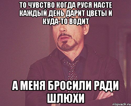 то чувство когда руся насте каждый день дарит цветы и куда-то водит а меня бросили ради шлюхи, Мем твое выражение лица