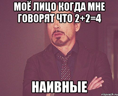 моё лицо когда мне говорят что 2+2=4 наивные, Мем твое выражение лица