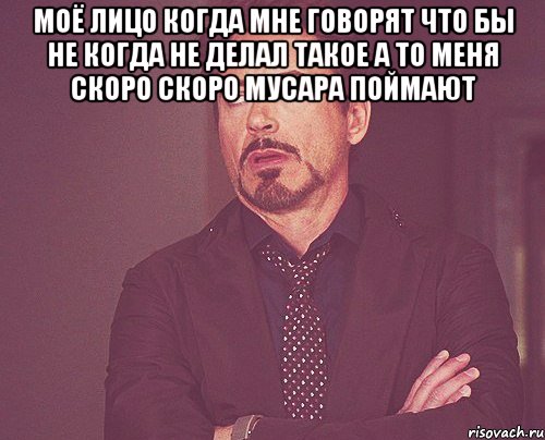 моё лицо когда мне говорят что бы не когда не делал такое а то меня скоро скоро мусара поймают , Мем твое выражение лица