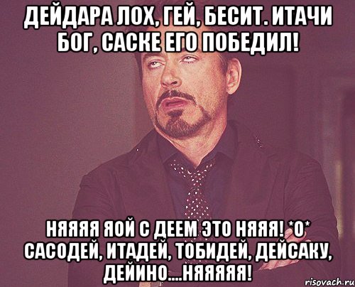 дейдара лох, гей, бесит. итачи бог, саске его победил! няяяя яой c деем это няяя! *o* сасодей, итадей, тобидей, дейсаку, дейино....няяяяя!, Мем твое выражение лица