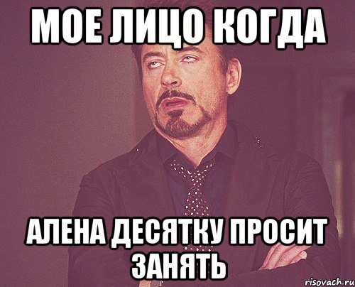 мое лицо когда алена десятку просит занять, Мем твое выражение лица