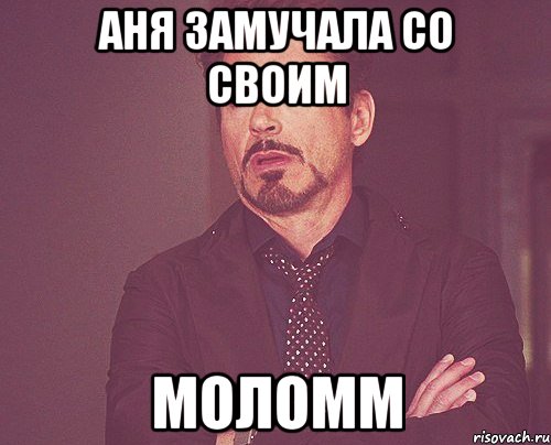 аня замучала со своим моломм, Мем твое выражение лица