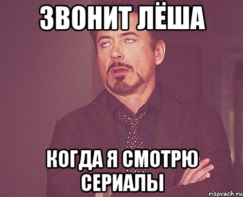 звонит лёша когда я смотрю сериалы, Мем твое выражение лица