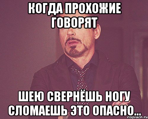 когда прохожие говорят шею свернёшь ногу сломаешь это опасно..., Мем твое выражение лица