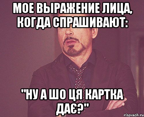 мое выражение лица, когда спрашивают: "ну а шо ця картка дає?", Мем твое выражение лица