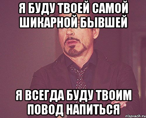 я буду твоей самой шикарной бывшей я всегда буду твоим повод напиться, Мем твое выражение лица