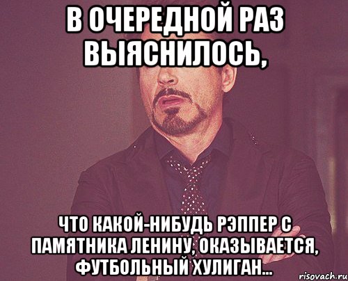 в очередной раз выяснилось, что какой-нибудь рэппер с памятника ленину, оказывается, футбольный хулиган..., Мем твое выражение лица