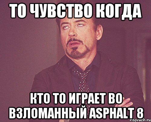 то чувство когда кто то играет во взломанный asphalt 8, Мем твое выражение лица