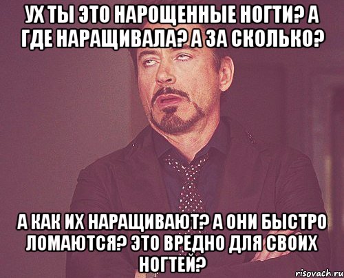 ух ты это нарощенные ногти? а где наращивала? а за сколько? а как их наращивают? а они быстро ломаются? это вредно для своих ногтей?, Мем твое выражение лица