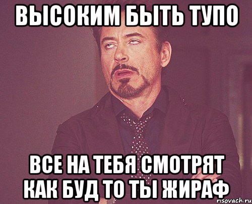 высоким быть тупо все на тебя смотрят как буд то ты жираф, Мем твое выражение лица