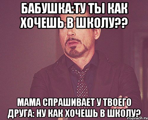 бабушка:ту ты как хочешь в школу?? мама спрашивает у твоего друга: ну как хочешь в школу?, Мем твое выражение лица