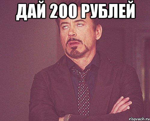 дай 200 рублей , Мем твое выражение лица