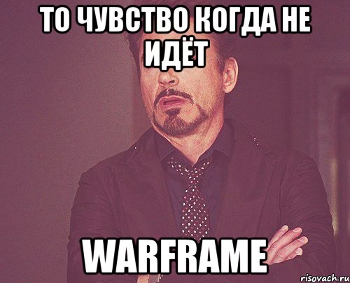 то чувство когда не идёт warframe, Мем твое выражение лица