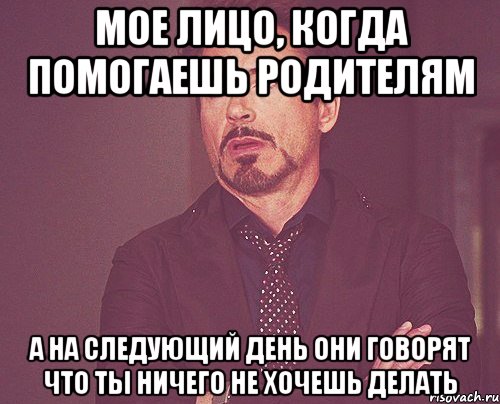 мое лицо, когда помогаешь родителям а на следующий день они говорят что ты ничего не хочешь делать, Мем твое выражение лица