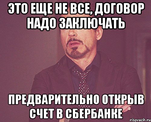 это еще не все, договор надо заключать предварительно открыв счет в сбербанке, Мем твое выражение лица