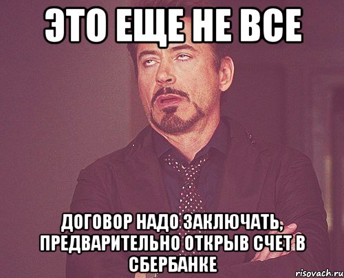 это еще не все договор надо заключать, предварительно открыв счет в сбербанке, Мем твое выражение лица