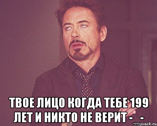  твое лицо когда тебе 199 лет и никто не верит -_-, Мем твое выражение лица