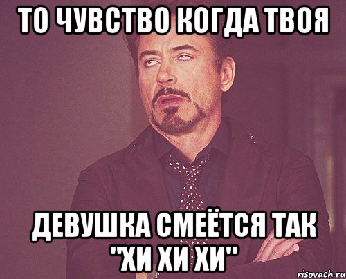 то чувство когда твоя девушка смеётся так "хи хи хи", Мем твое выражение лица