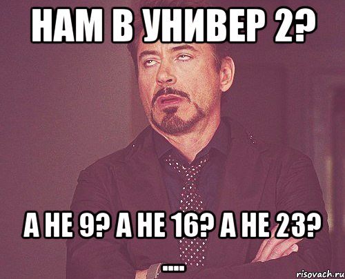 нам в универ 2? а не 9? а не 16? а не 23? ...., Мем твое выражение лица