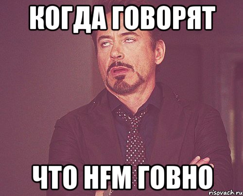 когда говорят что hfm говно, Мем твое выражение лица