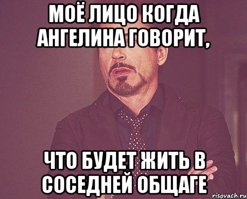 моё лицо когда ангелина говорит, что будет жить в соседней общаге, Мем твое выражение лица