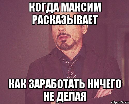 когда максим расказывает как заработать ничего не делая, Мем твое выражение лица