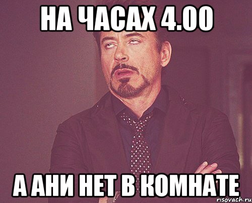 на часах 4.00 а ани нет в комнате, Мем твое выражение лица