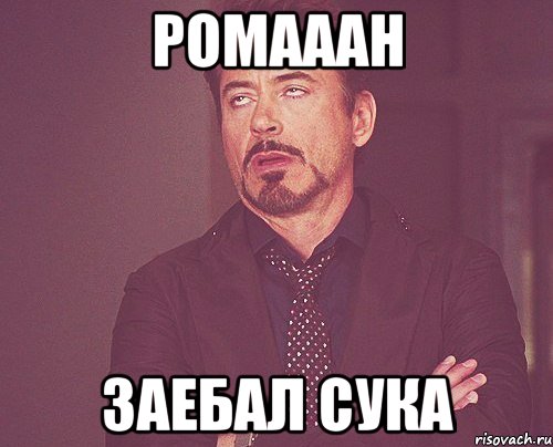 ромааан заебал сука, Мем твое выражение лица