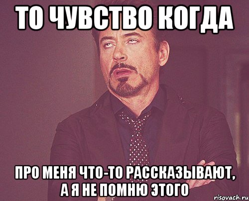 то чувство когда про меня что-то рассказывают, а я не помню этого, Мем твое выражение лица