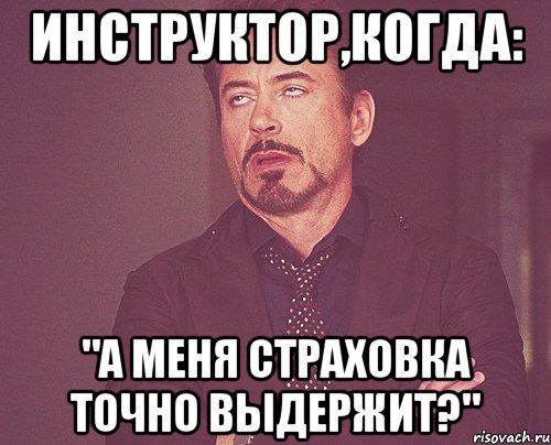 инструктор,когда: "а меня страховка точно выдержит?", Мем твое выражение лица