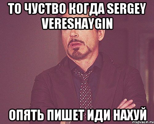 то чуство когда sergey vereshaygin опять пишет иди нахуй, Мем твое выражение лица