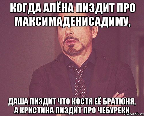 когда алёна пиздит про максимаденисадиму, даша пиздит что костя её братюня, а кристина пиздит про чебуреки, Мем твое выражение лица