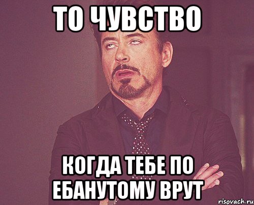 то чувство когда тебе по ебанутому врут, Мем твое выражение лица