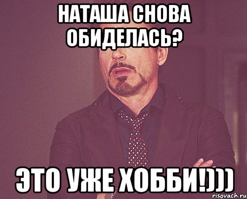 наташа снова обиделась? это уже хобби!))), Мем твое выражение лица