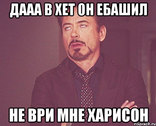 дааа в хет он ебашил не ври мне харисон, Мем твое выражение лица