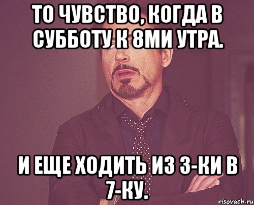 то чувство, когда в субботу к 8ми утра. и еще ходить из 3-ки в 7-ку., Мем твое выражение лица