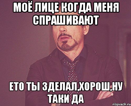 моё лице когда меня спрашивают ето ты зделал,хорош,ну таки да, Мем твое выражение лица