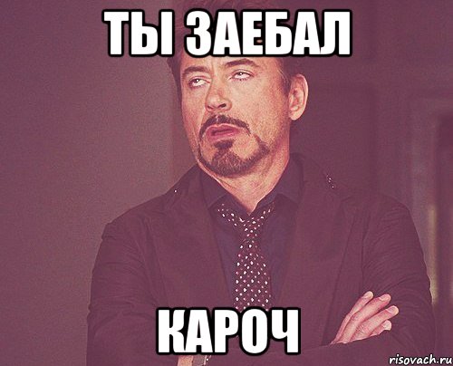 ты заебал кароч, Мем твое выражение лица